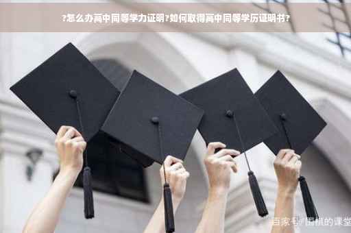 ?怎么办高中同等学力证明?如何取得高中同等学历证明书?
