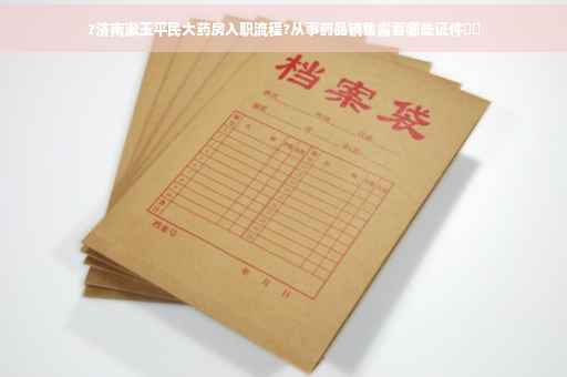 ?济南漱玉平民大药房入职流程?从事药品销售需要哪些证件⚡️
