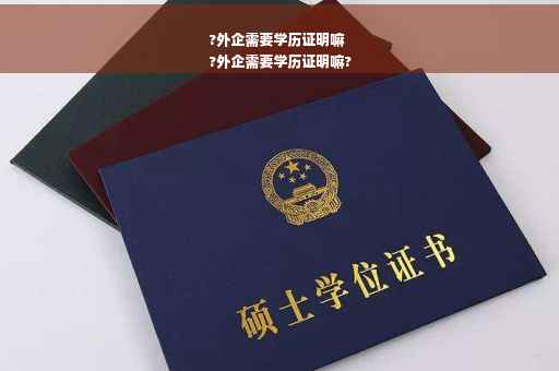 ?外企需要学历证明嘛
?外企需要学历证明嘛?