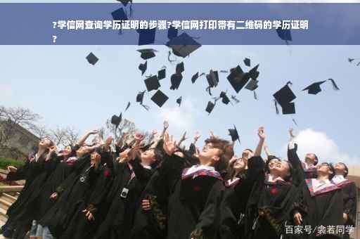 ?学信网查询学历证明的步骤?学信网打印带有二维码的学历证明
?