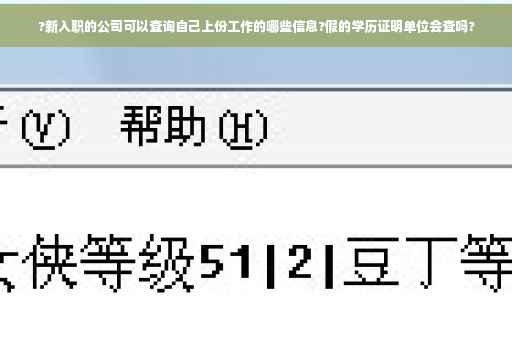 ?新入职的公司可以查询自己上份工作的哪些信息?假的学历证明单位会查吗?