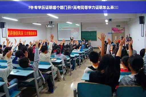 ?中专学历证明哪个部门开?高考同等学力证明怎么弄⚡️