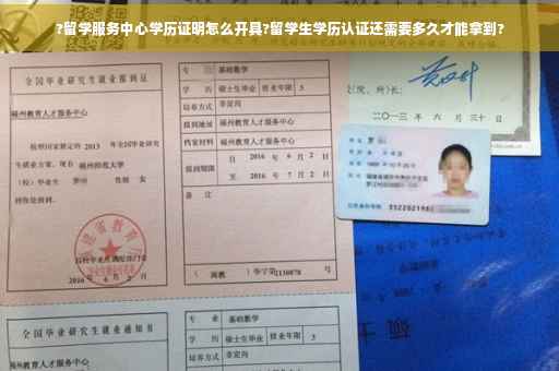 ?留学服务中心学历证明怎么开具?留学生学历认证还需要多久才能拿到?