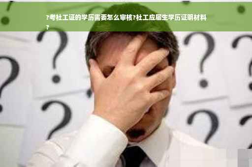 ?考社工证的学历需要怎么审核?社工应届生学历证明材料
?