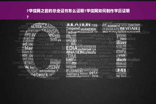 ?学信网之前的毕业证书怎么证明?学信网如何制作学历证明
?