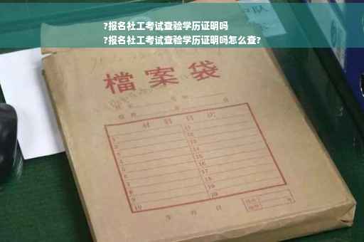 ?报名社工考试查验学历证明吗
?报名社工考试查验学历证明吗怎么查?