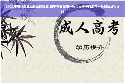 2022年专科毕业证什么时候发,初中考的湖南一师和高考考的湖南一师毕业证相同吗