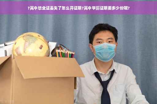 ?高中毕业证丢失了怎么开证明?高中学历证明要多少份呢?