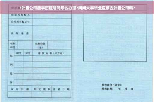 ?外包公司要学历证明吗怎么办理?问问大学毕业应该去外包公司吗?