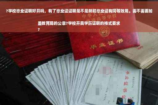 ?学校毕业证明好开吗，有了毕业证证明是不是就和毕业证有同等效用。需不需要加盖教育局的公章?学校开具学历证明的格式要求
?