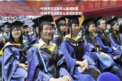 ?中转学历证明怎么查询结果
?中转学历证明怎么查询结果呢?