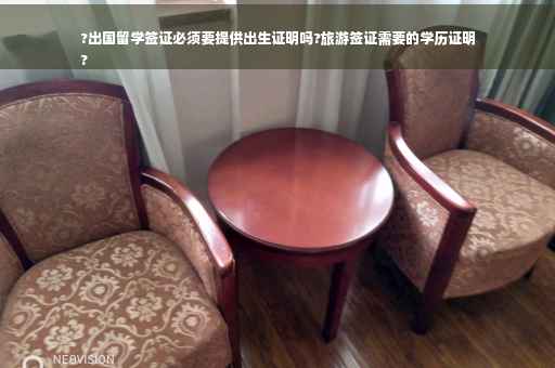 ?出国留学签证必须要提供出生证明吗?旅游签证需要的学历证明
?