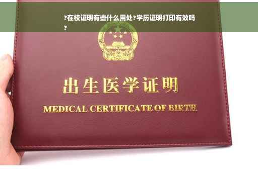 ?在校证明有些什么用处?学历证明打印有效吗
?