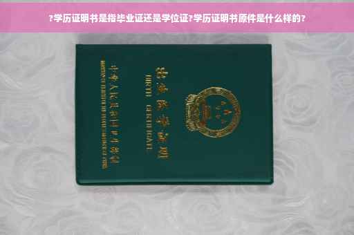 ?学历证明书是指毕业证还是学位证?学历证明书原件是什么样的?