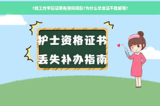 ?找工作学历证明有用吗现在?为什么毕业证不能邮寄?
