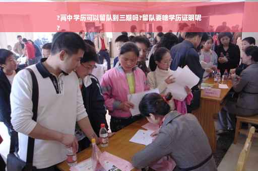 ?高中学历可以留队到三期吗?留队要啥学历证明呢
?