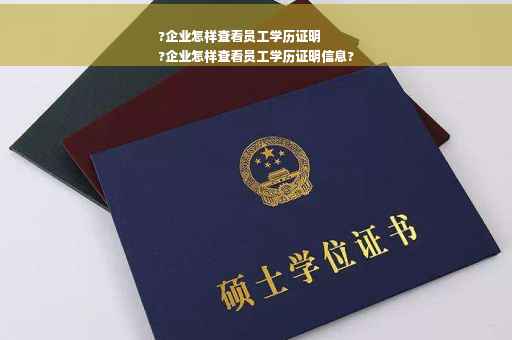 ?企业怎样查看员工学历证明
?企业怎样查看员工学历证明信息?