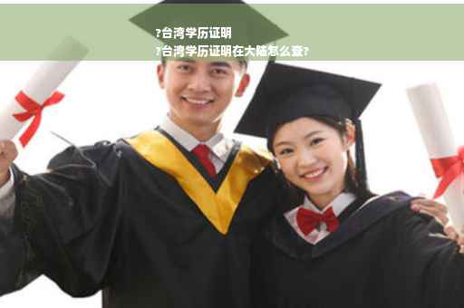 ?台湾学历证明
?台湾学历证明在大陆怎么查?