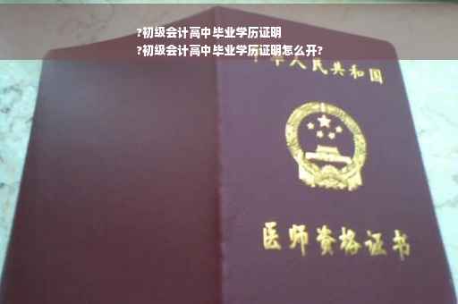 ?初级会计高中毕业学历证明
?初级会计高中毕业学历证明怎么开?