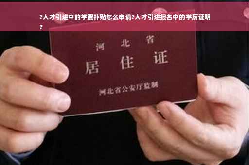 ?人才引进中的学费补贴怎么申请?人才引进报名中的学历证明
?