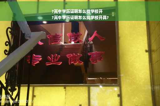 ?高中学历证明怎么找学校开
?高中学历证明怎么找学校开具?