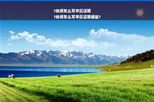 ?幼师怎么写学历证明
?幼师怎么写学历证明模板?