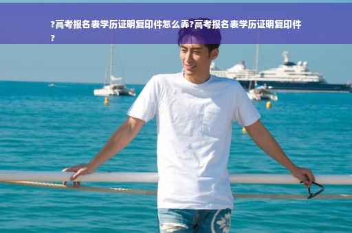 ?高考报名表学历证明复印件怎么弄?高考报名表学历证明复印件
? ?高考报名表学历证明复印件怎么弄?高考报名表学历证明复印件
?
