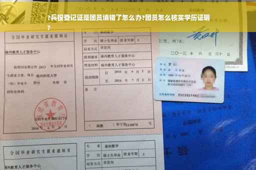 ?兵役登记证是团员填错了怎么办?团员怎么核实学历证明
?