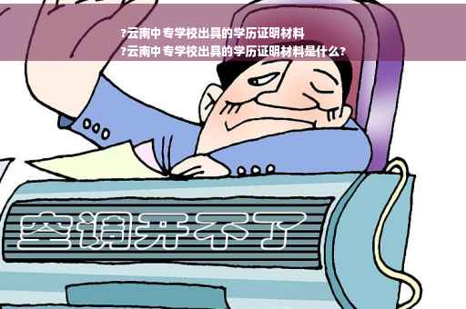 ?云南中专学校出具的学历证明材料
?云南中专学校出具的学历证明材料是什么?