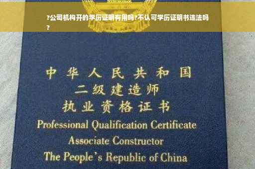 ?公司机构开的学历证明有用吗?不认可学历证明书违法吗
?
