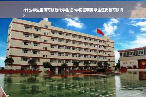?什么学生证明可以取代学生证?学历证明用学生证代替可以吗
?