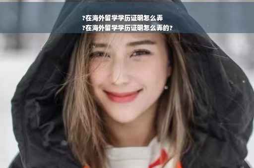 ?在海外留学学历证明怎么弄
?在海外留学学历证明怎么弄的?