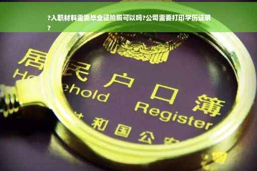?入职材料需要毕业证拍照可以吗?公司需要打印学历证明
?