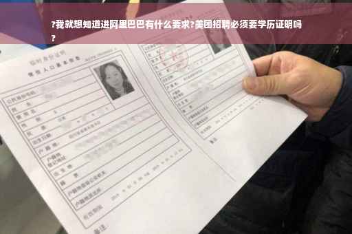 ?我就想知道进阿里巴巴有什么要求?美团招聘必须要学历证明吗
?