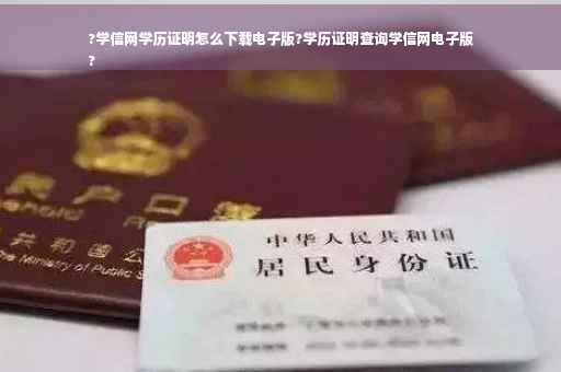 ?学信网学历证明怎么下载电子版?学历证明查询学信网电子版
?