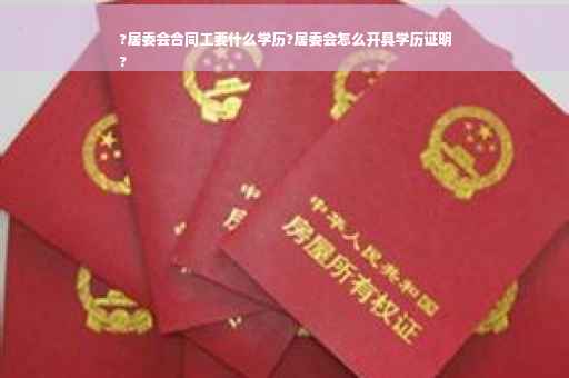 ?居委会合同工要什么学历?居委会怎么开具学历证明
?