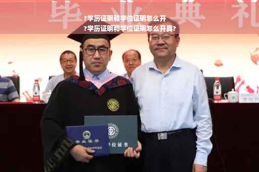 ?学历证明和学位证明怎么开
?学历证明和学位证明怎么开具?