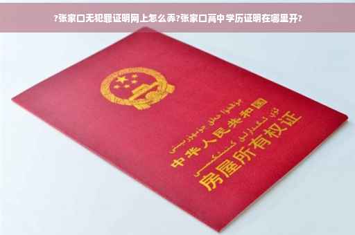 ?张家口无犯罪证明网上怎么弄?张家口高中学历证明在哪里开?