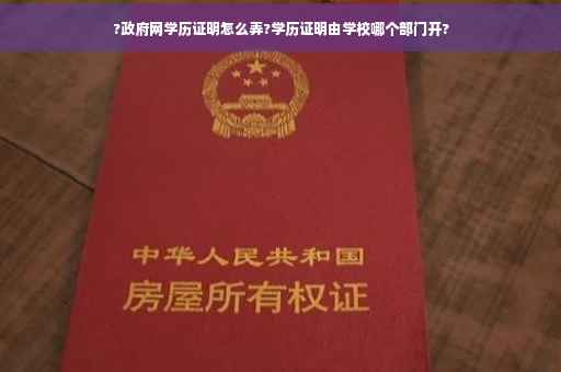 ?政府网学历证明怎么弄?学历证明由学校哪个部门开?