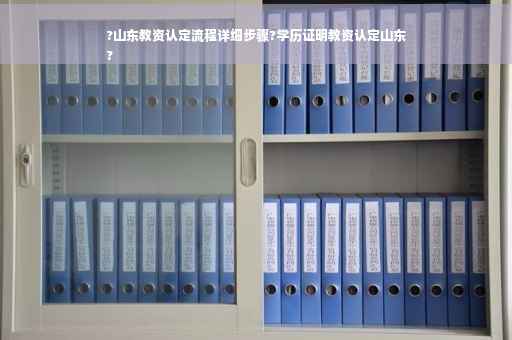 ?山东教资认定流程详细步骤?学历证明教资认定山东
?
