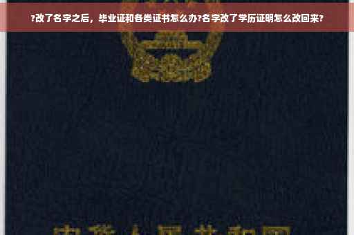 ?改了名字之后，毕业证和各类证书怎么办?名字改了学历证明怎么改回来?