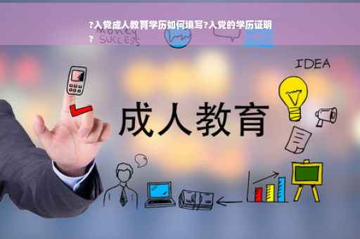 ?入党成人教育学历如何填写?入党的学历证明
?