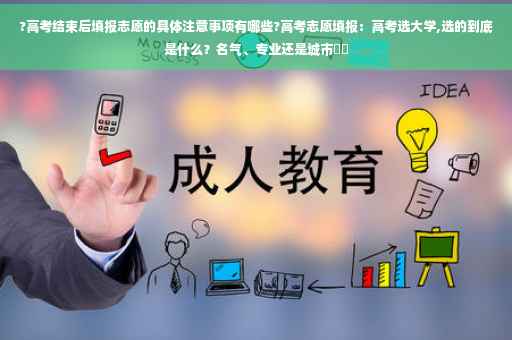 ?高考结束后填报志愿的具体注意事项有哪些?高考志愿填报：高考选大学,选的到底是什么？名气、专业还是城市⚡️