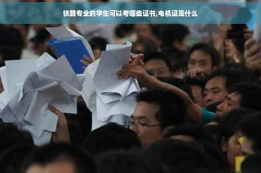 铁路专业的学生可以考哪些证书,电机证是什么