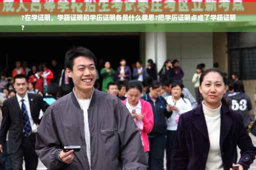 ?在学证明，学籍证明和学历证明各是什么意思?把学历证明点成了学籍证明
?