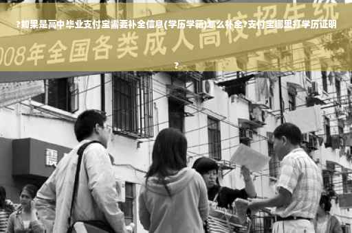 ?如果是高中毕业支付宝需要补全信息(学历学籍)怎么补全?支付宝哪里打学历证明
?