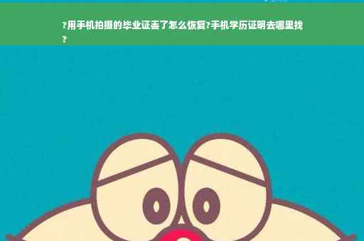 ?用手机拍摄的毕业证丢了怎么恢复?手机学历证明去哪里找
?