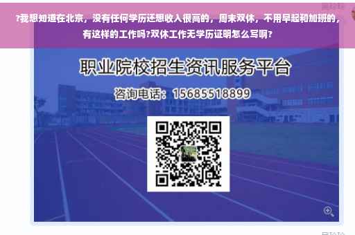?我想知道在北京，没有任何学历还想收入很高的，周末双休，不用早起和加班的，有这样的工作吗?双休工作无学历证明怎么写啊?