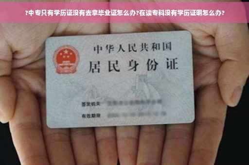 ?中专只有学历证没有去拿毕业证怎么办?在读专科没有学历证明怎么办?