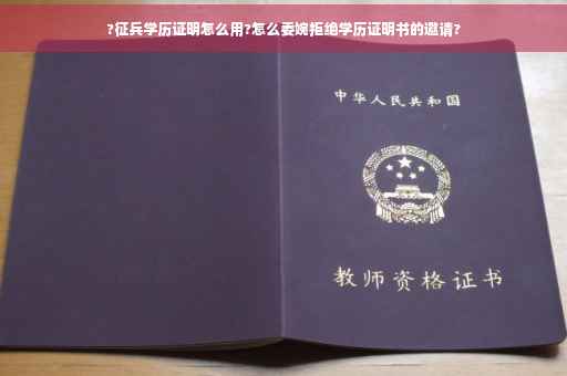 ?征兵学历证明怎么用?怎么委婉拒绝学历证明书的邀请?